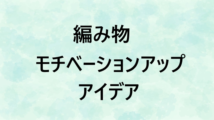 編み物が飽きて進まない…モチベ維持するために試せるアイデアを紹介