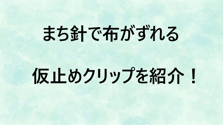まち針の代わりに！布がずれない仮止めクリップを紹介！