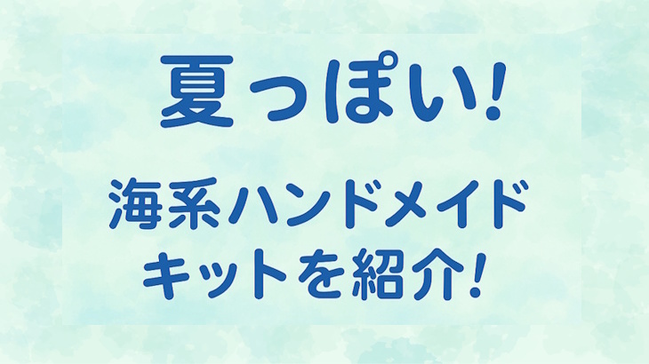 夏らしい手作りハンドメイド！海っぽい雑貨を作れるキットを紹介！
