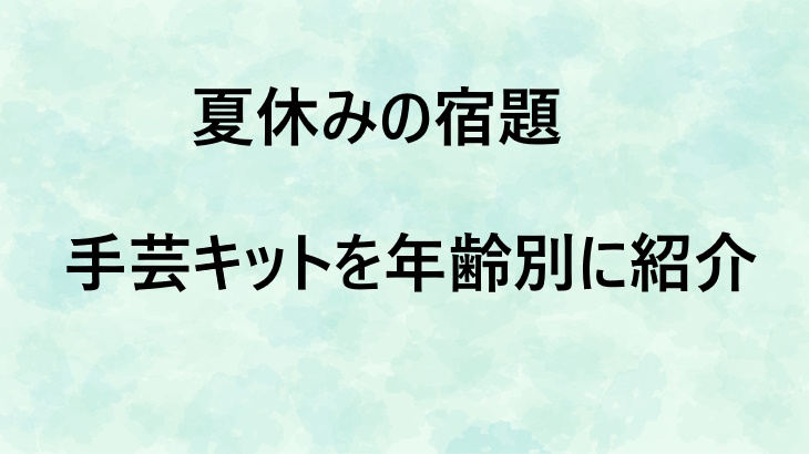 夏休みの宿題にぴったり！年齢別おすすめ手芸キット10選【難易度付きで選びやすい】