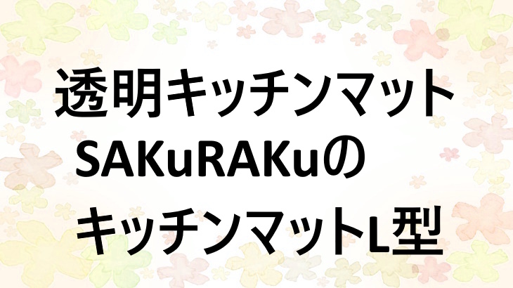 SAKuRAKuの透明キッチンマットL型を紹介！置くだけで、すき間汚れをブロックして床掃除が楽に