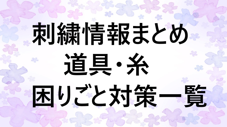 刺繍の基本・道具・困りごと解決まで！知っておくと役立つ情報まとめ