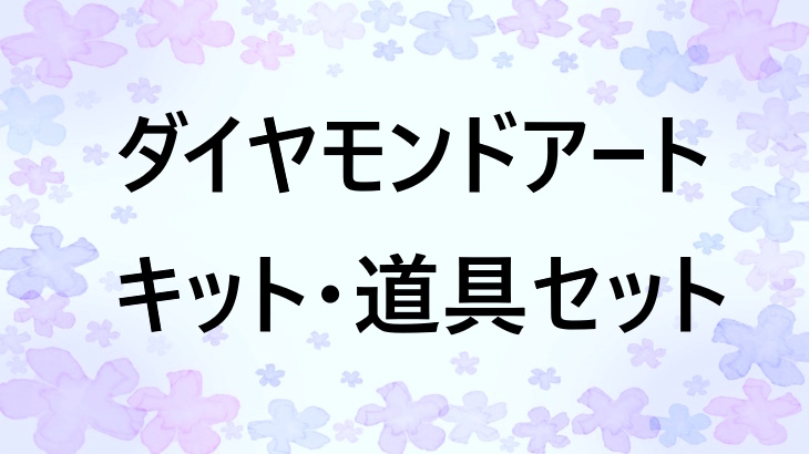 【保存版】ダイヤモンドアートのセット内容をわかりやすく！初心者が最初にそろえるべき道具とは？