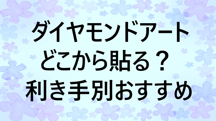 ダイヤモンドアートはどこから貼る？右利き・左利き用におすすめの貼り始めガイド