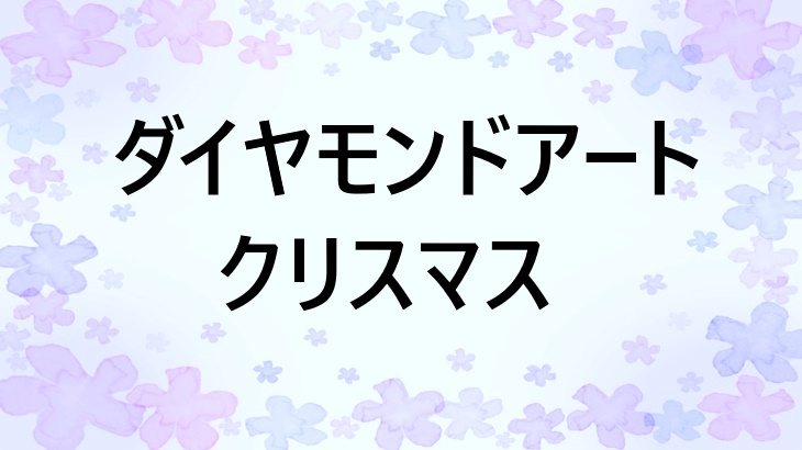 クリスマスにぴったりのダイヤモンドアート特集！作って飾って楽しめるキットを紹介：贈り物にも