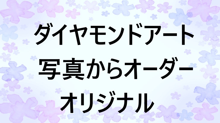 ダイヤモンドアートをオリジナルで作る！好きな画像や写真からオーダーできる方法を紹介