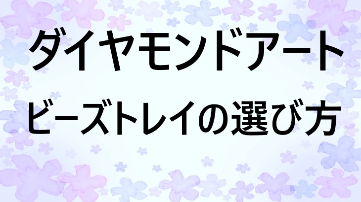 ダイヤモンドアート用ビーズトレイの選び方！蓋付きトレイなどをタイプ別に紹介