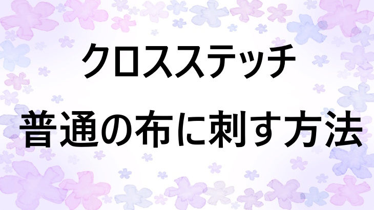 クロスステッチは普通の布に刺せる？抜きキャンパス以外の方法も紹介