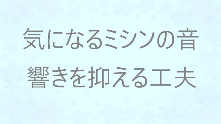 ミシンの「響く音」が気になるときに！揺れをやわらげる静音マットと音の響きを抑える工夫
